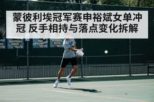 蒙彼利埃冠军赛申裕斌女单冲冠 反手相持与落点变化拆解 - kaiyun